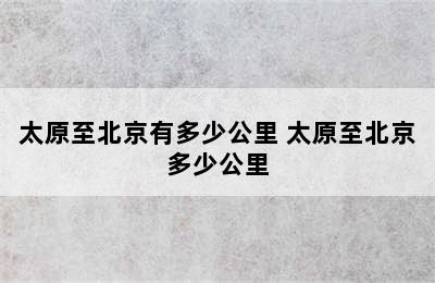 太原至北京有多少公里 太原至北京多少公里